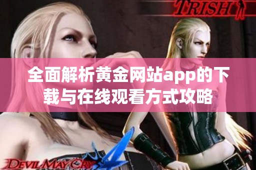 全面解析黄金网站app的下载与在线观看方式攻略