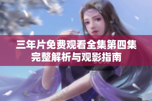 三年片免费观看全集第四集完整解析与观影指南