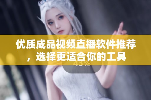 优质成品视频直播软件推荐，选择更适合你的工具