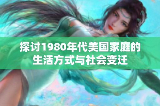 探讨1980年代美国家庭的生活方式与社会变迁
