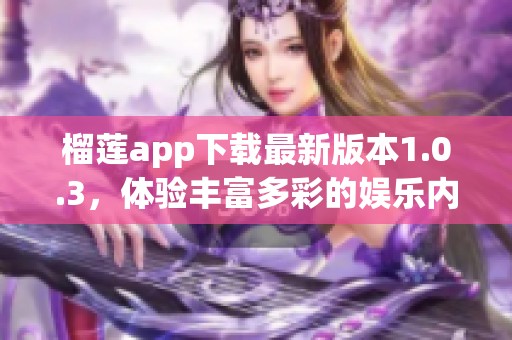 榴莲app下载最新版本1.0.3，体验丰富多彩的娱乐内容