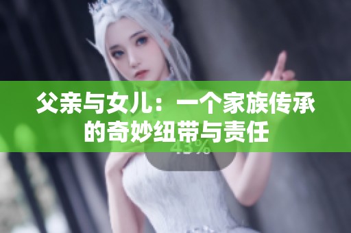 父亲与女儿：一个家族传承的奇妙纽带与责任