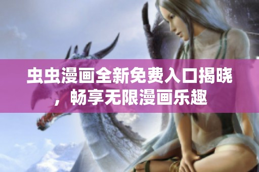 虫虫漫画全新免费入口揭晓，畅享无限漫画乐趣
