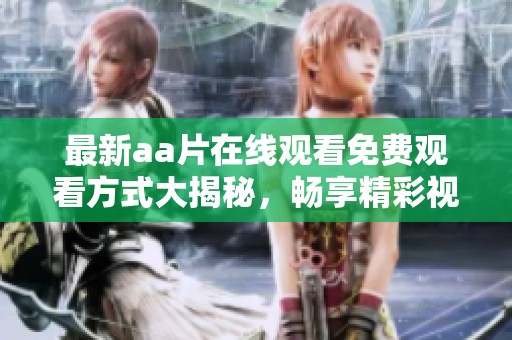 最新aa片在线观看免费观看方式大揭秘，畅享精彩视频体验