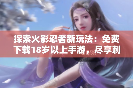 探索火影忍者新玩法：免费下载18岁以上手游，尽享刺激冒险体验！