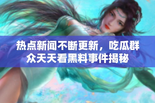热点新闻不断更新，吃瓜群众天天看黑料事件揭秘