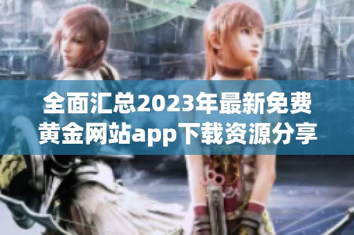 全面汇总2023年最新免费黄金网站app下载资源分享