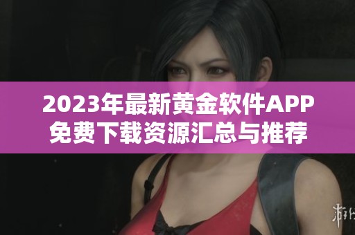 2023年最新黄金软件APP免费下载资源汇总与推荐