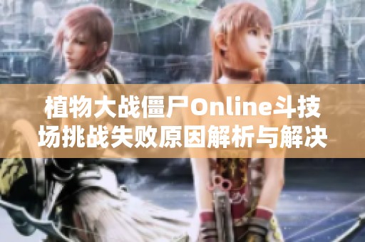 植物大战僵尸Online斗技场挑战失败原因解析与解决方案