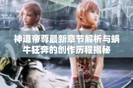 神道帝尊最新章节解析与蜗牛狂奔的创作历程揭秘