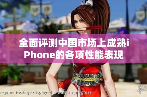 全面评测中国市场上成熟iPhone的各项性能表现