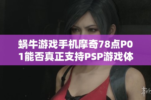 蜗牛游戏手机摩奇78点P01能否真正支持PSP游戏体验呢