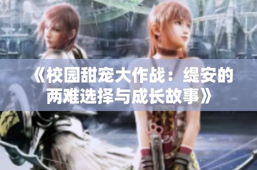 《校园甜宠大作战：缇安的两难选择与成长故事》