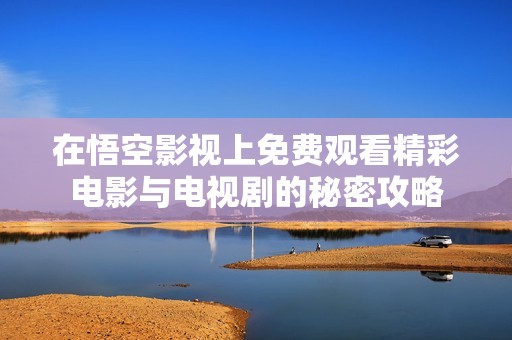在悟空影视上免费观看精彩电影与电视剧的秘密攻略