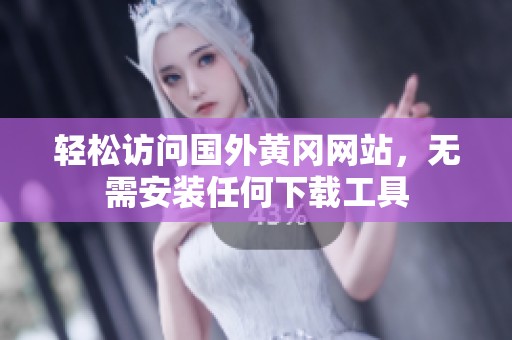 轻松访问国外黄冈网站，无需安装任何下载工具