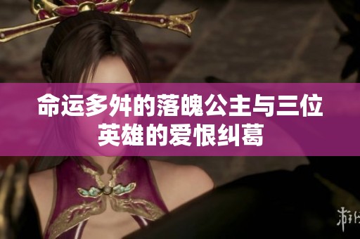 命运多舛的落魄公主与三位英雄的爱恨纠葛