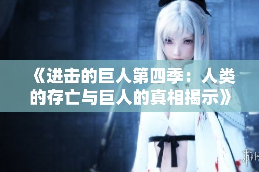 《进击的巨人第四季：人类的存亡与巨人的真相揭示》
