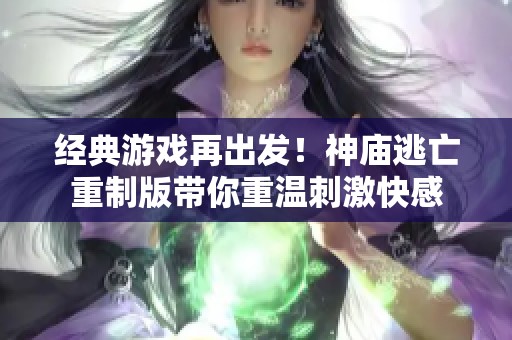 经典游戏再出发！神庙逃亡重制版带你重温刺激快感