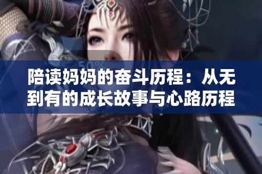 陪读妈妈的奋斗历程：从无到有的成长故事与心路历程