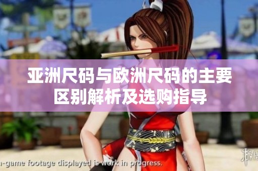 亚洲尺码与欧洲尺码的主要区别解析及选购指导
