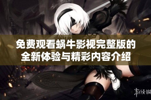免费观看蜗牛影视完整版的全新体验与精彩内容介绍