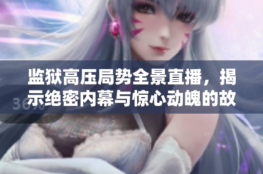 监狱高压局势全景直播，揭示绝密内幕与惊心动魄的故事
