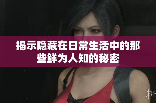 揭示隐藏在日常生活中的那些鲜为人知的秘密