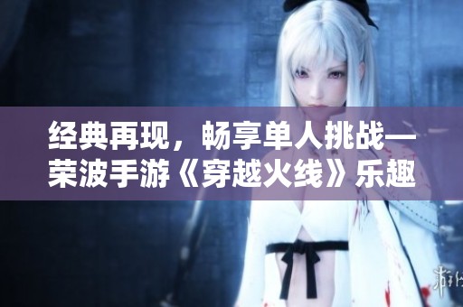 经典再现，畅享单人挑战—荣波手游《穿越火线》乐趣无穷