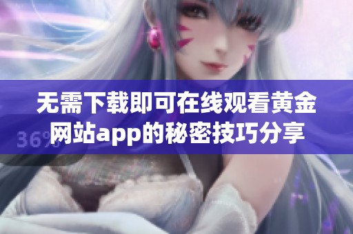 无需下载即可在线观看黄金网站app的秘密技巧分享