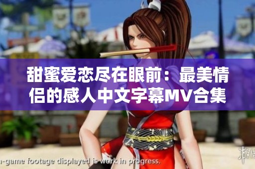 甜蜜爱恋尽在眼前：最美情侣的感人中文字幕MV合集