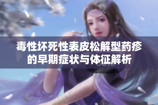 毒性坏死性表皮松解型药疹的早期症状与体征解析