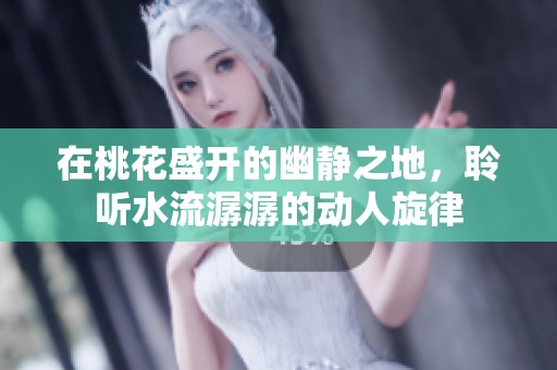 在桃花盛开的幽静之地，聆听水流潺潺的动人旋律