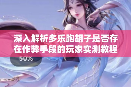 深入解析多乐跑胡子是否存在作弊手段的玩家实测教程
