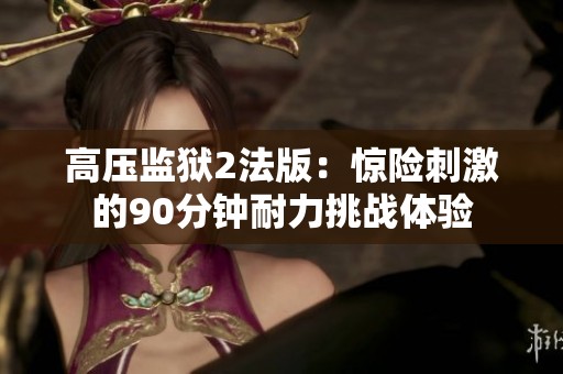 高压监狱2法版：惊险刺激的90分钟耐力挑战体验