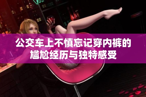 公交车上不慎忘记穿内裤的尴尬经历与独特感受