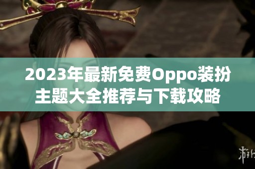 2023年最新免费Oppo装扮主题大全推荐与下载攻略