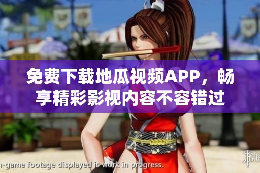 免费下载地瓜视频APP，畅享精彩影视内容不容错过