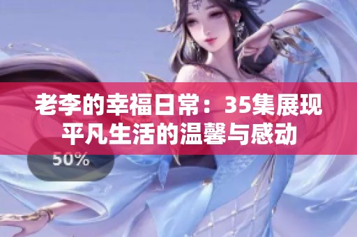 老李的幸福日常：35集展现平凡生活的温馨与感动