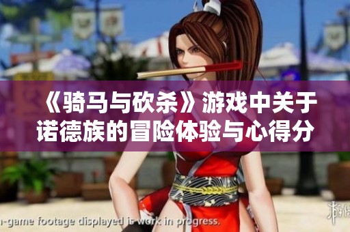 《骑马与砍杀》游戏中关于诺德族的冒险体验与心得分享