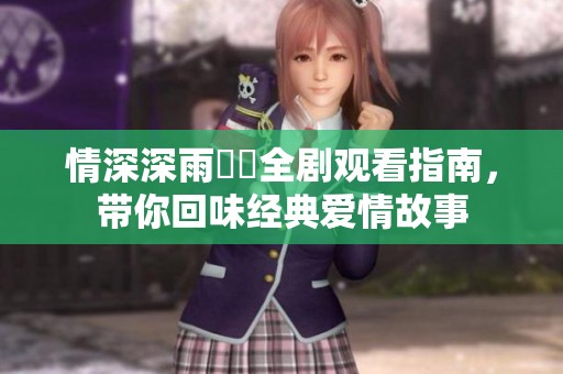 情深深雨濛濛全剧观看指南，带你回味经典爱情故事
