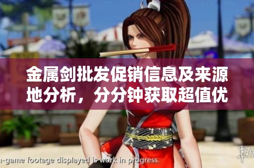金属剑批发促销信息及来源地分析，分分钟获取超值优惠