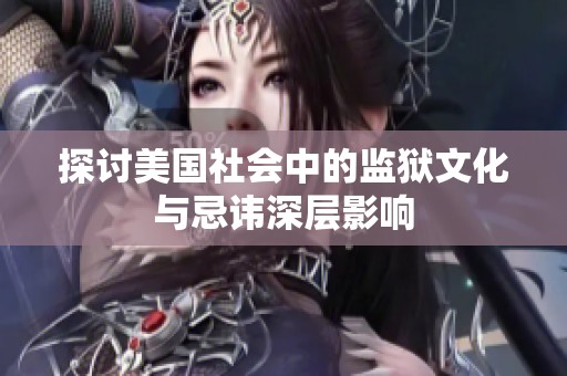探讨美国社会中的监狱文化与忌讳深层影响