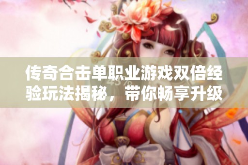 传奇合击单职业游戏双倍经验玩法揭秘，带你畅享升级乐趣