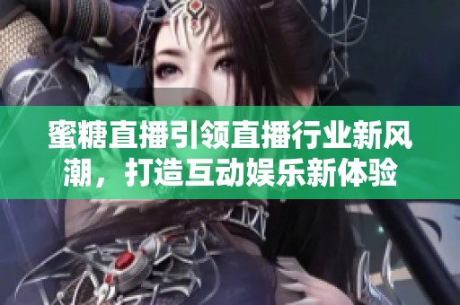 蜜糖直播引领直播行业新风潮，打造互动娱乐新体验