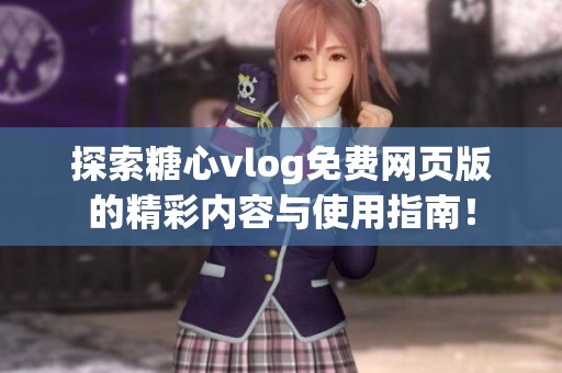 探索糖心vlog免费网页版的精彩内容与使用指南！