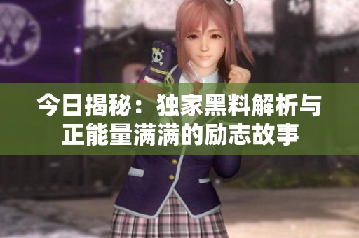 今日揭秘：独家黑料解析与正能量满满的励志故事