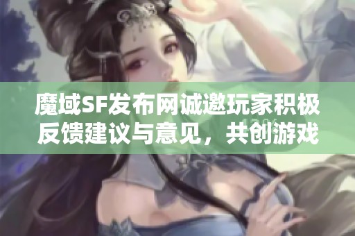 魔域SF发布网诚邀玩家积极反馈建议与意见，共创游戏新体验