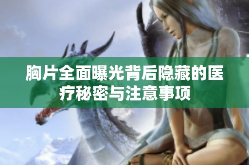 胸片全面曝光背后隐藏的医疗秘密与注意事项