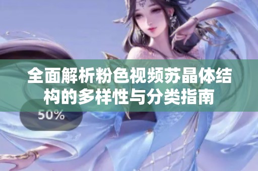 全面解析粉色视频苏晶体结构的多样性与分类指南