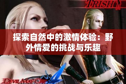 探索自然中的激情体验：野外情爱的挑战与乐趣
